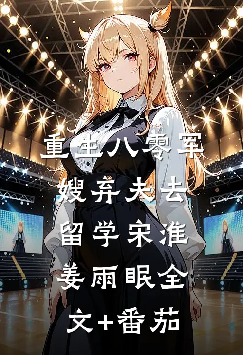 重生八零军嫂弃夫去留学宋淮姜雨眠全文+番茄