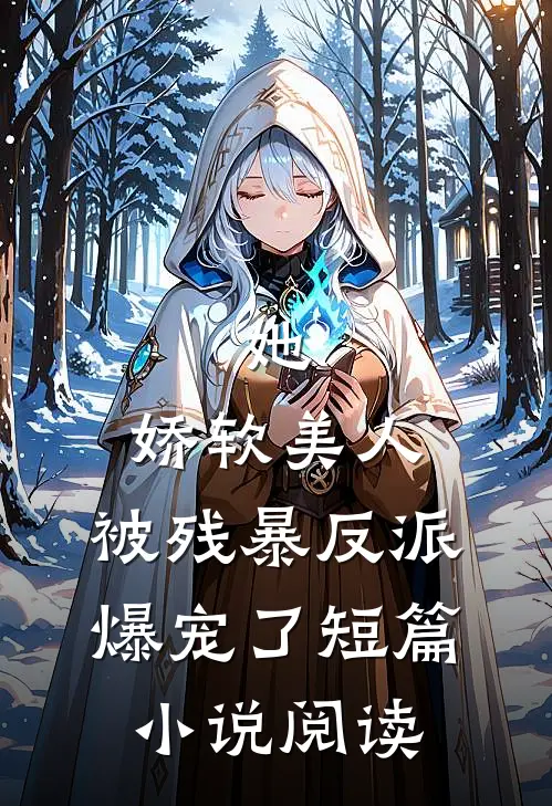 她，娇软美人，被残暴反派爆宠了短篇小说阅读