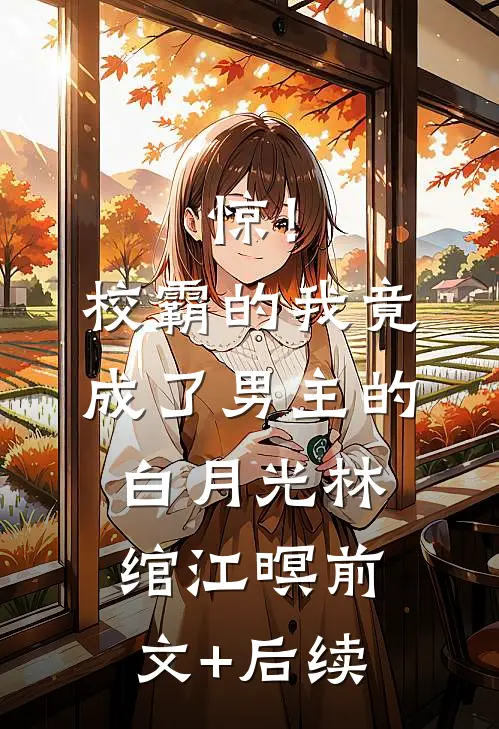惊！校霸的我竟成了男主的白月光林绾江暝前文+后续