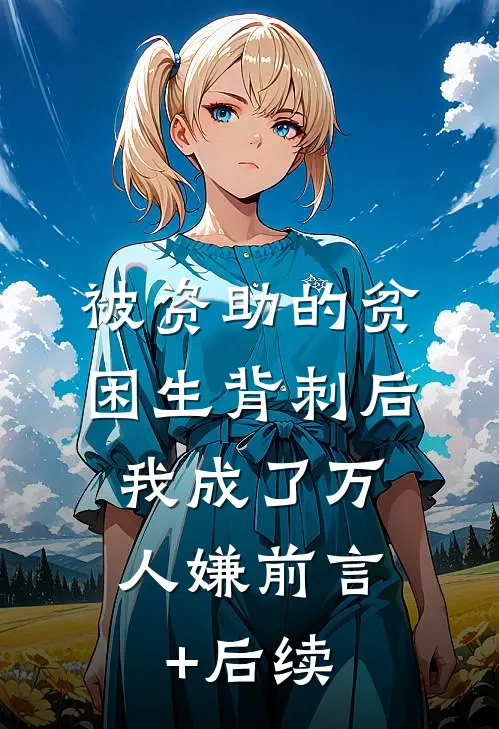 被资助的贫困生背刺后，我成了万人嫌前言+后续