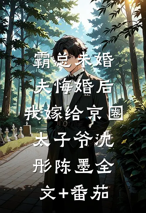 霸总未婚夫悔婚后，我嫁给京圈太子爷沈彤陈墨全文+番茄