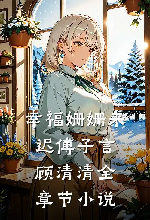 幸福姗姗来迟傅子言顾清清全章节小说
