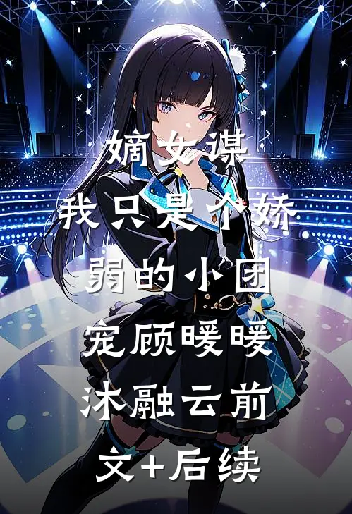 嫡女谋：我只是个娇弱的小团宠顾暖暖沐融云前文+后续