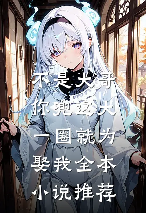 不是大哥，你兜这大一圈就为娶我全本小说推荐