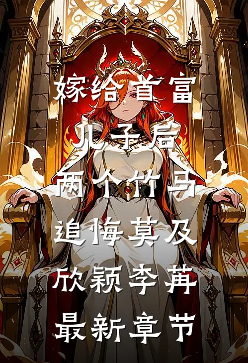 嫁给首富儿子后，两个竹马追悔莫及欣颖李苒最新章节