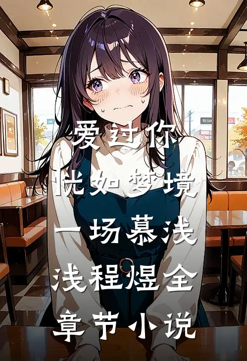 爱过你，恍如梦境一场慕浅浅程煜全章节小说