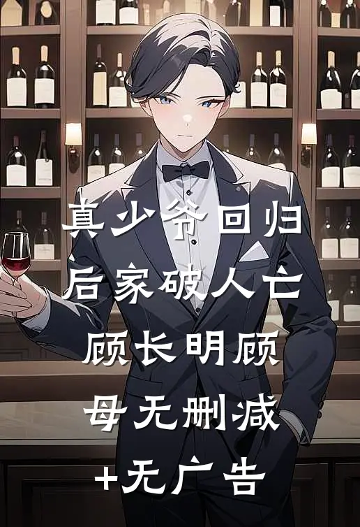真少爷回归后家破人亡顾长明顾母无删减+无广告