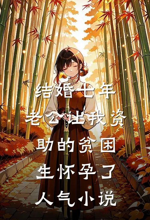 结婚七年，老公让我资助的贫困生怀孕了人气小说