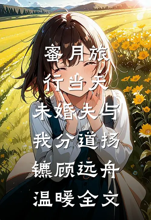 蜜月旅行当天，未婚夫与我分道扬镳顾远舟温暖全文