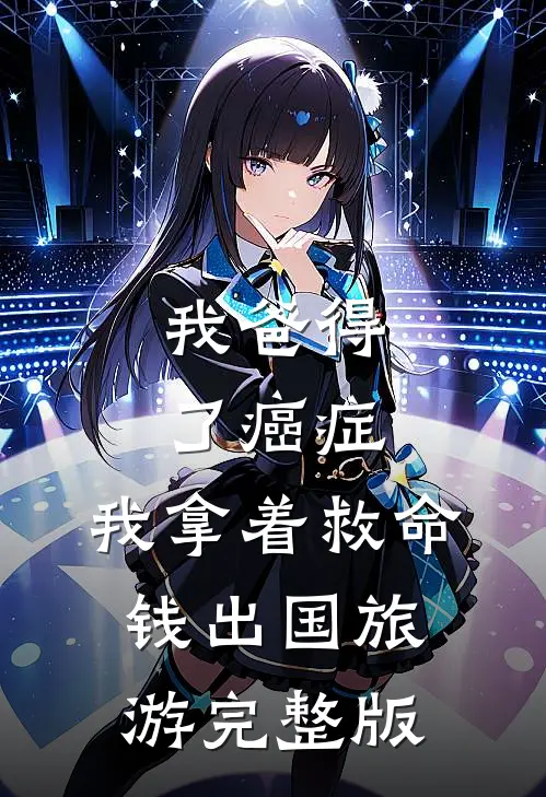 我爸得了癌症，我拿着救命钱出国旅游完整版