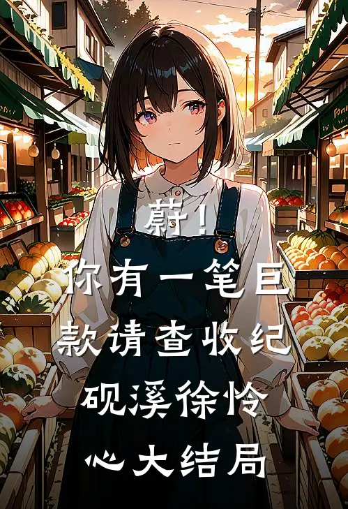 蔚！你有一笔巨款请查收纪砚溪徐怜心大结局