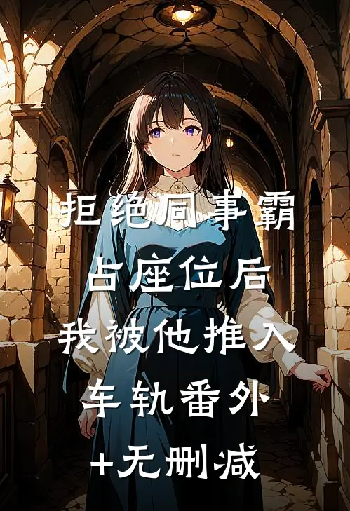 拒绝同事霸占座位后，我被他推入车轨番外+无删减