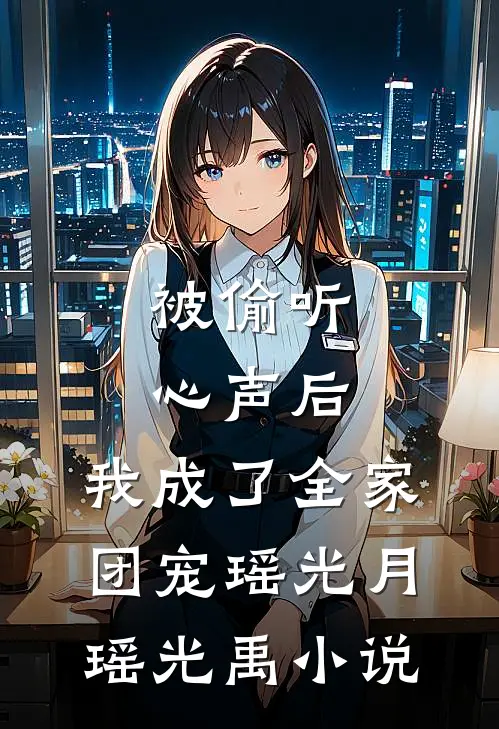 被偷听心声后，我成了全家团宠瑶光月瑶光禹小说