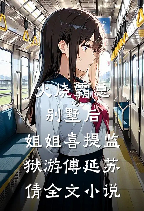 火烧霸总别墅后，姐姐喜提监狱游傅延苏倩全文小说