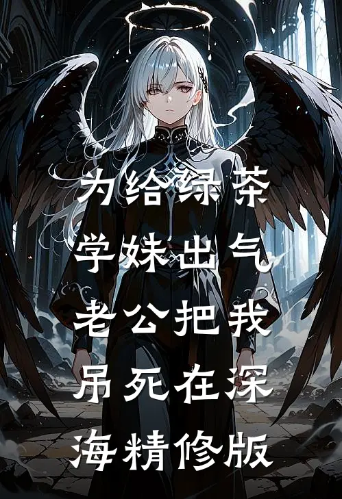 为给绿茶学妹出气，老公把我吊死在深海精修版