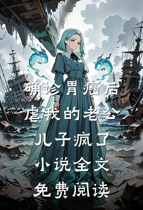 确诊胃癌后，虐我的老公儿子疯了小说全文免费阅读