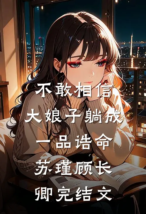 不敢相信，大娘子躺成一品诰命苏瑾顾长卿完结文