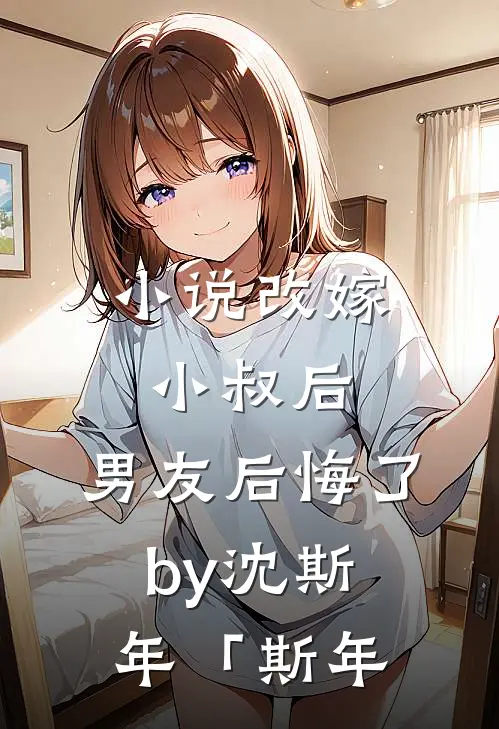 小说改嫁小叔后，男友后悔了by沈斯年「斯年