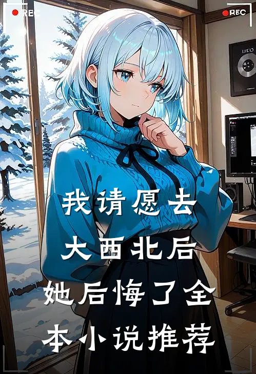 我请愿去大西北后，她后悔了全本小说推荐
