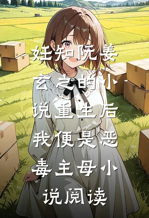 妊知阮姜玄之的小说重生后，我便是恶毒主母小说阅读