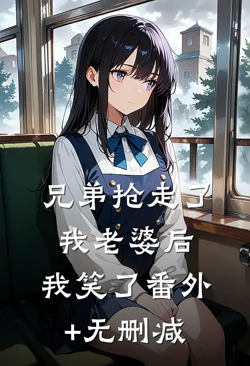 兄弟抢走了我老婆后，我笑了番外+无删减