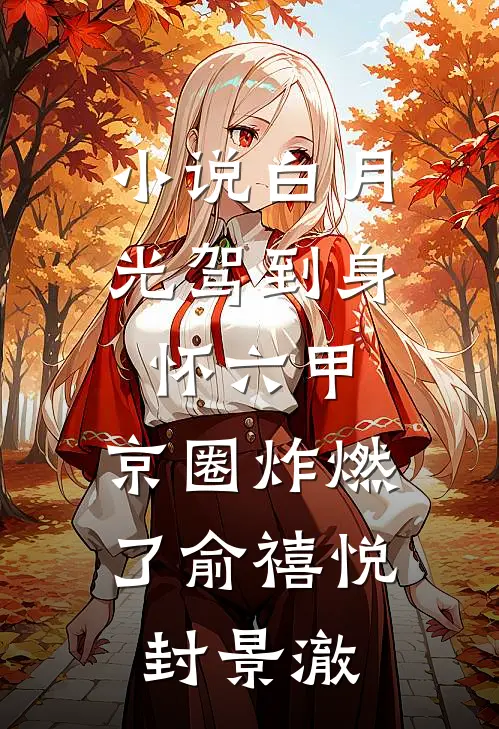 小说白月光驾到身怀六甲，京圈炸燃了(俞禧悦封景澈)