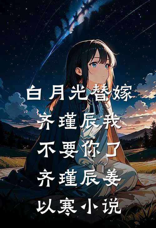 白月光替嫁，齐瑾辰我不要你了齐瑾辰姜以寒小说
