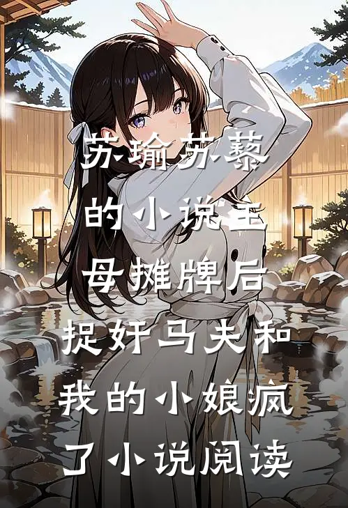 苏瑜苏藜的小说主母摊牌后，捉奸马夫和我的小娘疯了小说阅读