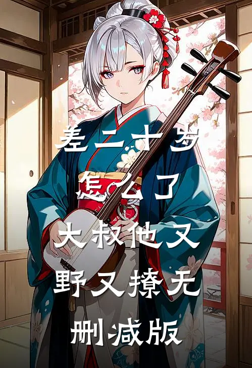差二十岁怎么了，大叔他又野又撩无删减版