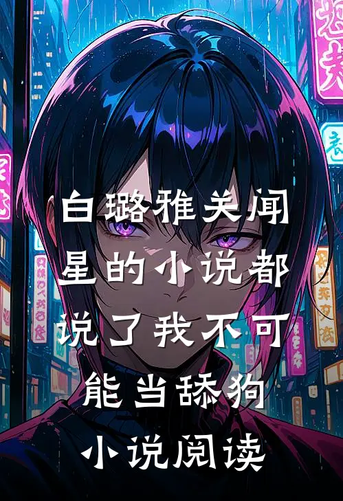 白璐雅关闻星的小说都说了我不可能当舔狗小说阅读