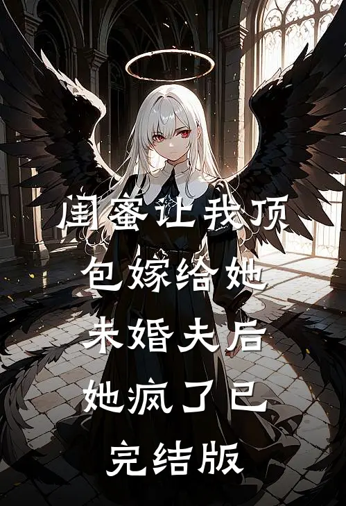 闺蜜让我顶包嫁给她未婚夫后，她疯了已完结版