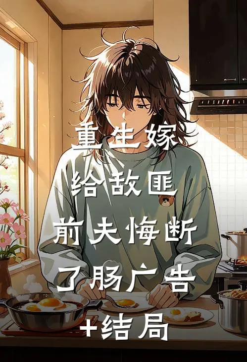 重生嫁给敌匪，前夫悔断了肠广告+结局