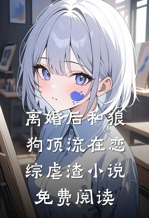 离婚后和狼狗顶流在恋综虐渣小说免费阅读