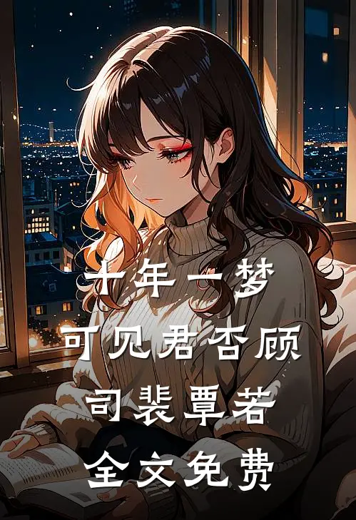 十年一梦，可见君否顾司裴覃若全文免费