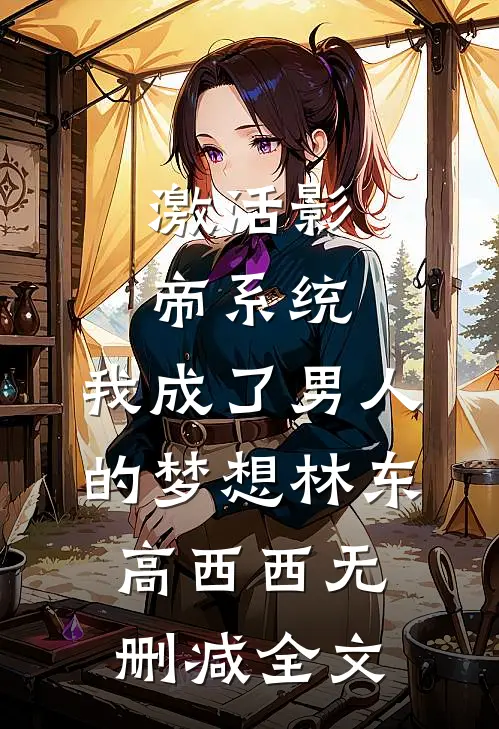 激活影帝系统，我成了男人的梦想林东高西西无删减全文