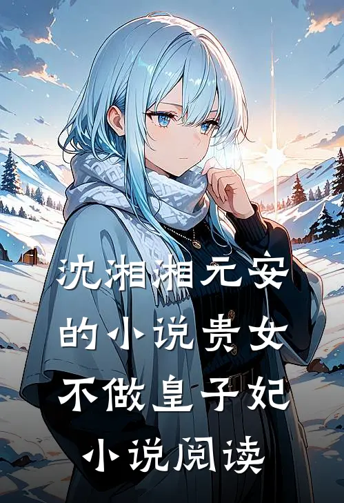 沈湘湘元安的小说贵女不做皇子妃小说阅读