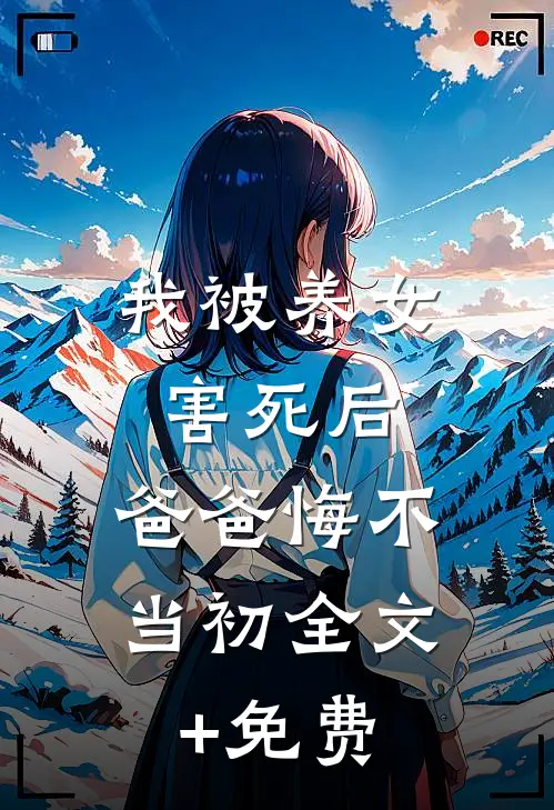 我被养女害死后，爸爸悔不当初全文+免费
