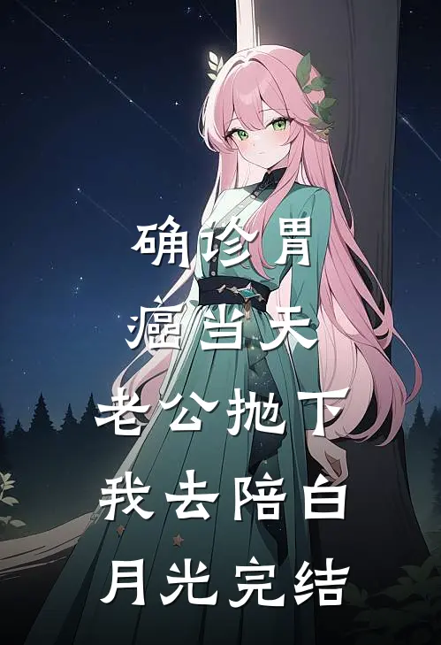 确诊胃癌当天，老公抛下我去陪白月光完结