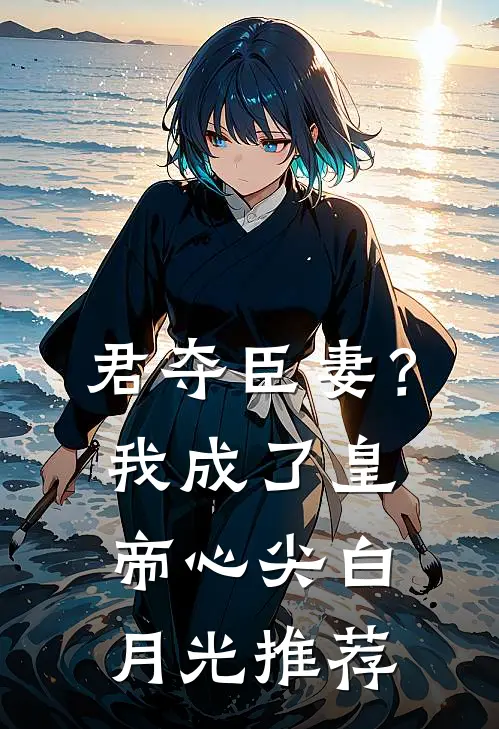 君夺臣妻？我成了皇帝心尖白月光推荐