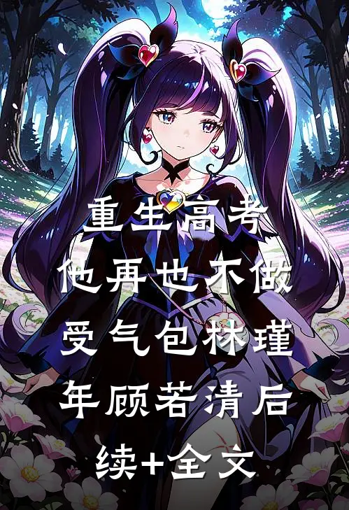 重生高考，他再也不做受气包林瑾年顾若清后续+全文