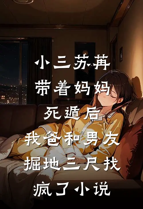 小三苏苒带着妈妈死遁后，我爸和男友掘地三尺找疯了小说