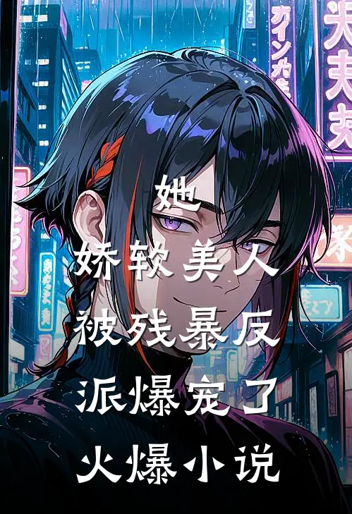 她，娇软美人，被残暴反派爆宠了火爆小说