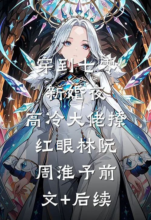 穿到七零新婚夜，高冷大佬撩红眼林阮周淮予前文+后续