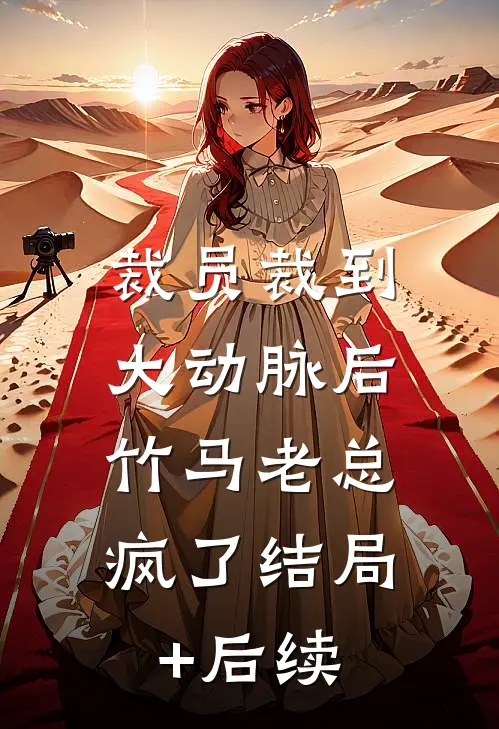裁员裁到大动脉后，竹马老总疯了结局+后续