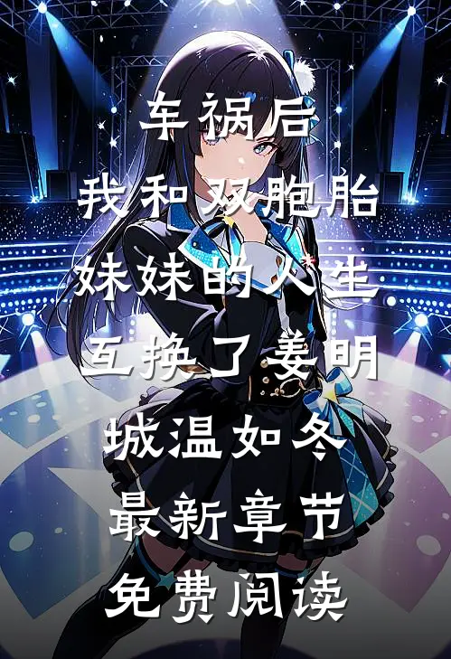 车祸后，我和双胞胎妹妹的人生互换了姜明城温如冬最新章节免费阅读