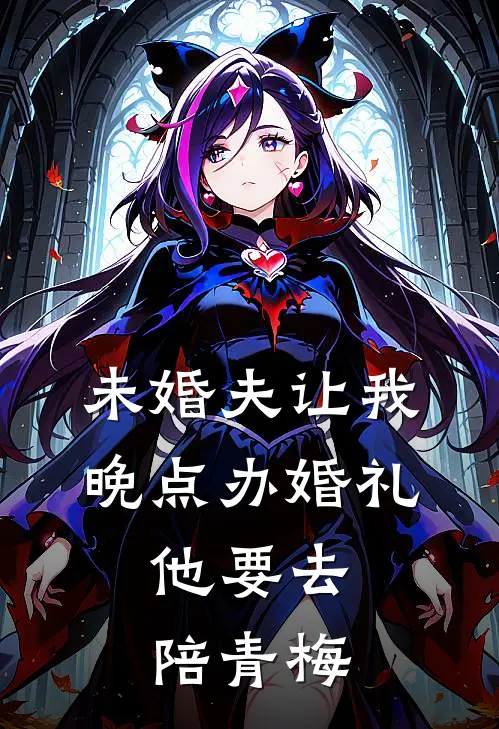 未婚夫让我晚点办婚礼，他要去陪青梅