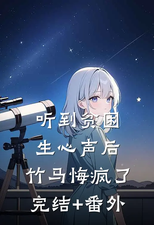 听到贫困生心声后，竹马悔疯了完结+番外