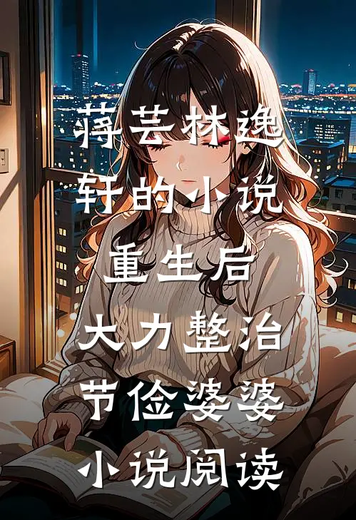 蒋芸林逸轩的小说重生后，大力整治节俭婆婆小说阅读