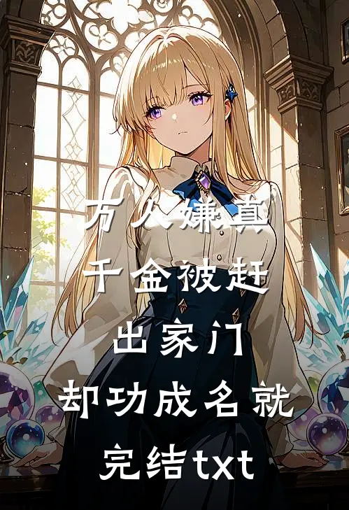 万人嫌真千金被赶出家门，却功成名就完结txt