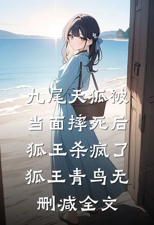 九尾天狐被当面摔死后，狐王杀疯了狐王青鸟无删减全文